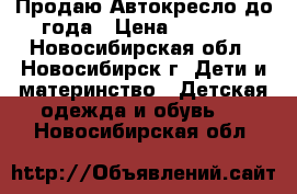 Продаю Автокресло до года › Цена ­ 2 700 - Новосибирская обл., Новосибирск г. Дети и материнство » Детская одежда и обувь   . Новосибирская обл.